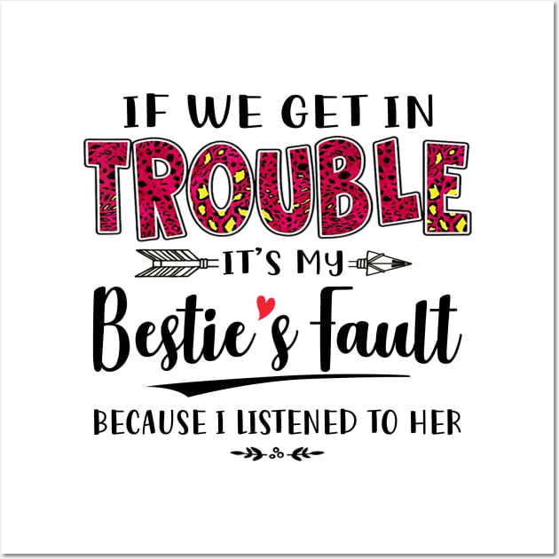 If We Get In Trouble It's My Bestie's Fault Because I Listened To Her Shirt Wall Art by Kelley Clothing
